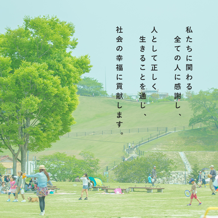 私たちにかかわる全ての人に感謝し、人として正しく生きることを通じ、社会の幸福に貢献します。