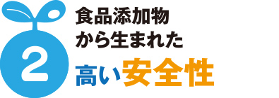 食品添加物から生まれた高い安全性