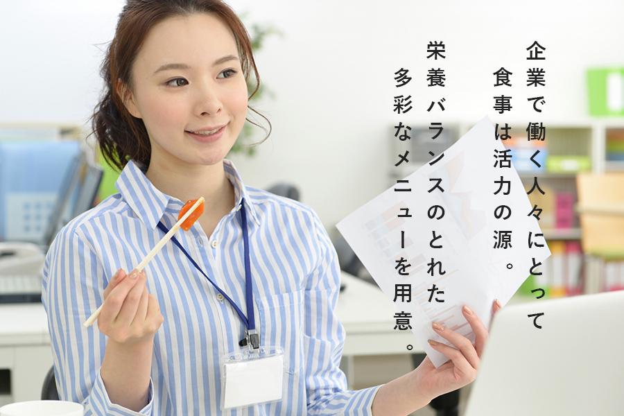 企業で働く人々にとって食事は活力の源。栄養バランスのとれた多彩なメニューを用意。